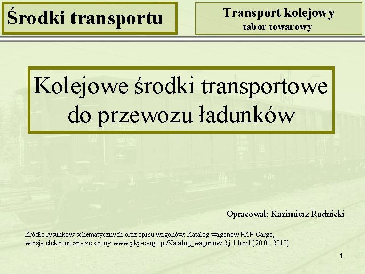 Środki transportu Transport kolejowy tabor towarowy Kolejowe środki transportowe do przewozu ładunków Opracował: Kazimierz