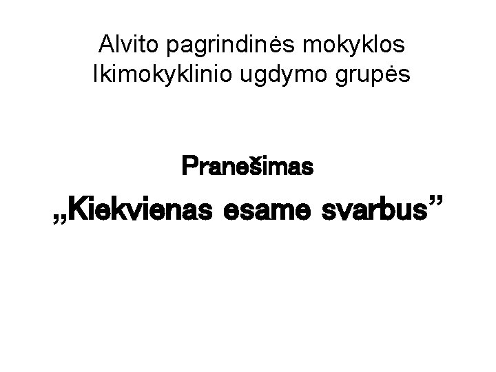 Alvito pagrindinės mokyklos Ikimokyklinio ugdymo grupės Pranešimas „Kiekvienas esame svarbus” 