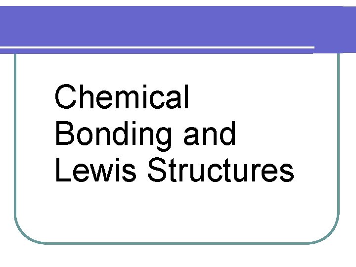 Chemical Bonding and Lewis Chemical Structures Bonding and Lewis Structures 