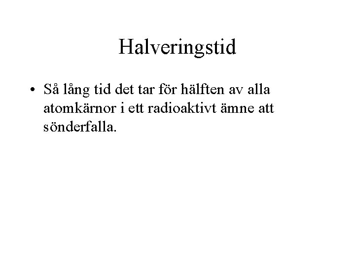 Halveringstid • Så lång tid det tar för hälften av alla atomkärnor i ett