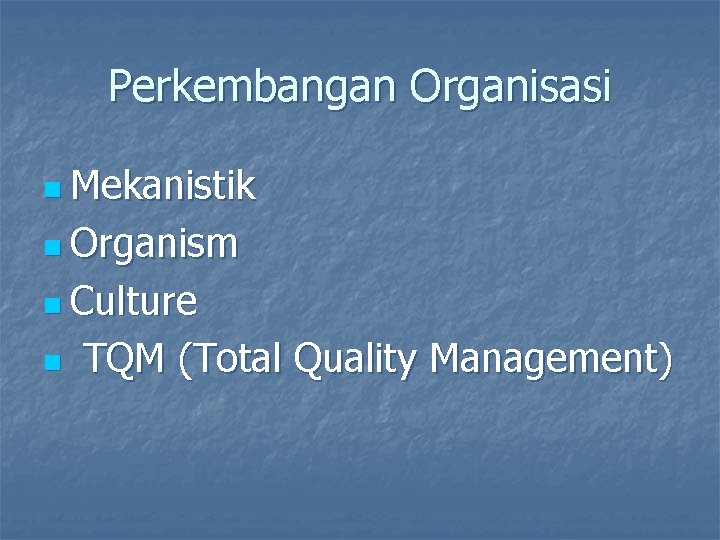 Perkembangan Organisasi n Mekanistik n Organism n Culture n TQM (Total Quality Management) 