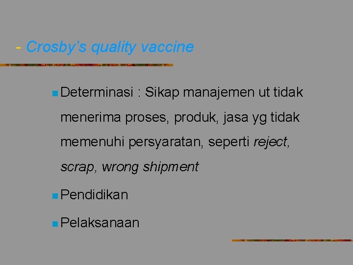 - Crosby’s quality vaccine n Determinasi : Sikap manajemen ut tidak menerima proses, produk,