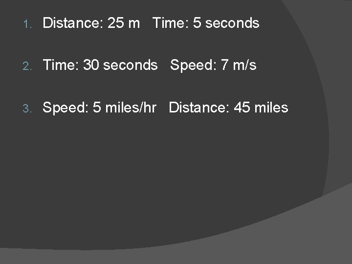 1. Distance: 25 m Time: 5 seconds 2. Time: 30 seconds Speed: 7 m/s