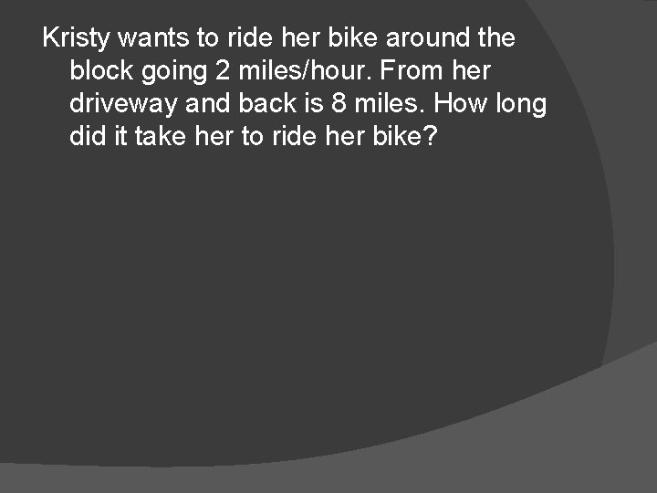 Kristy wants to ride her bike around the block going 2 miles/hour. From her