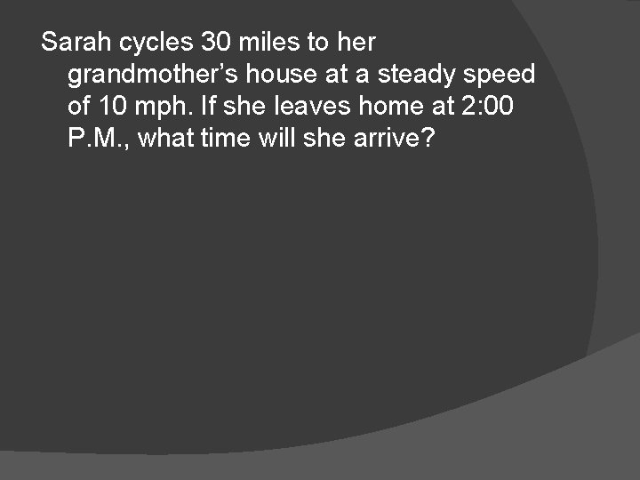 Sarah cycles 30 miles to her grandmother’s house at a steady speed of 10