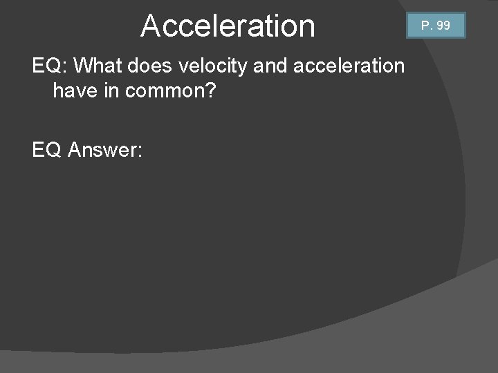 Acceleration EQ: What does velocity and acceleration have in common? EQ Answer: P. 99