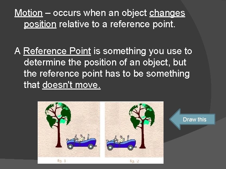Motion – occurs when an object changes position relative to a reference point. A