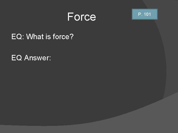 Force EQ: What is force? EQ Answer: P. 101 