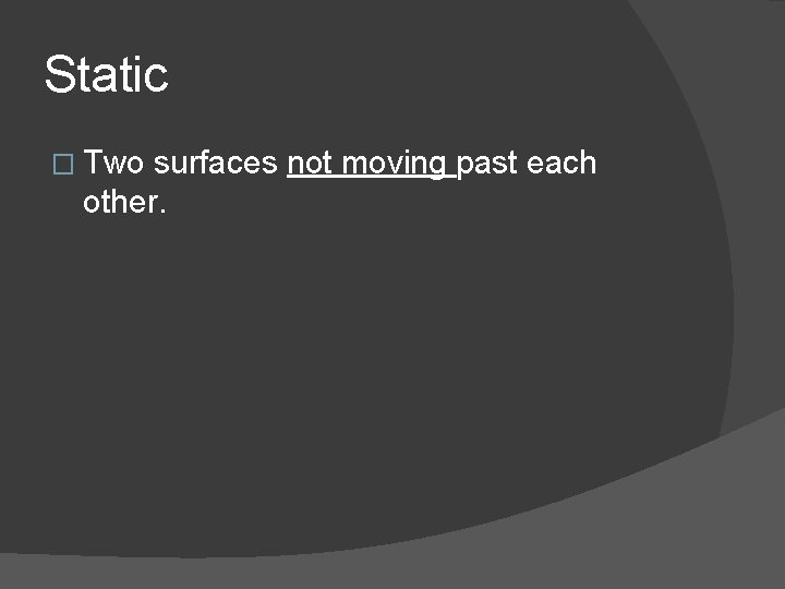 Static � Two surfaces not moving past each other. 