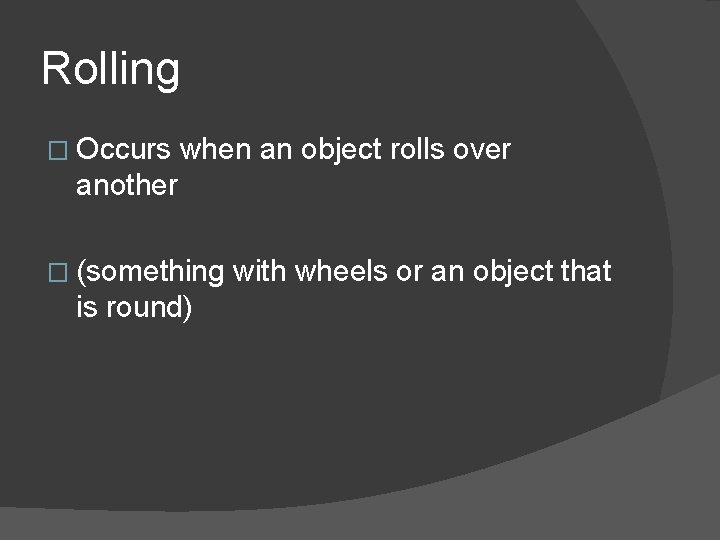 Rolling � Occurs when an object rolls over another � (something is round) with