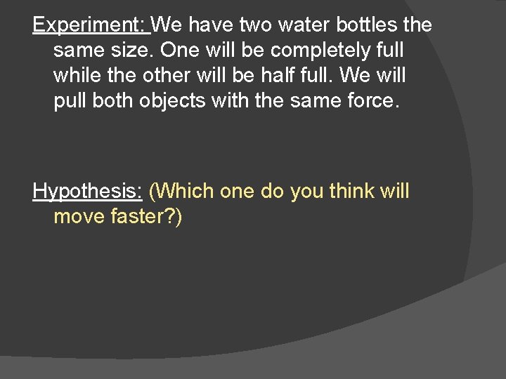 Experiment: We have two water bottles the same size. One will be completely full