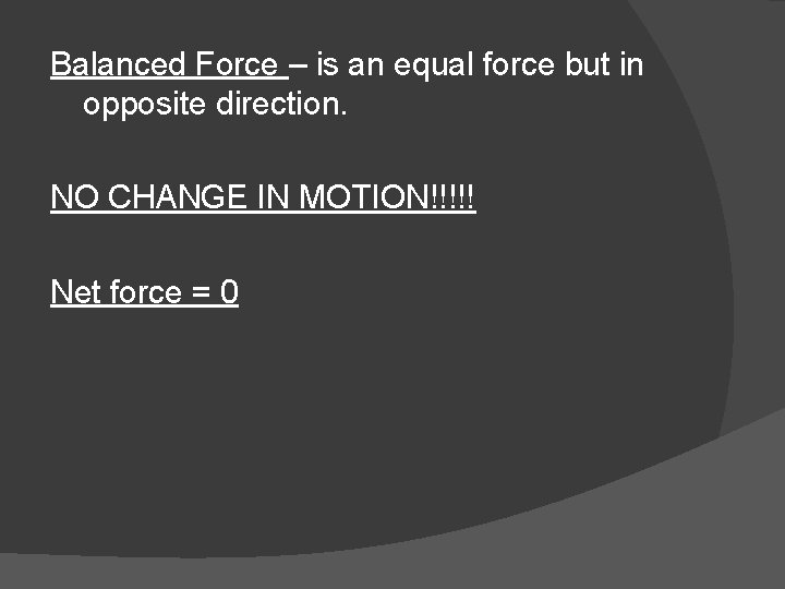 Balanced Force – is an equal force but in opposite direction. NO CHANGE IN