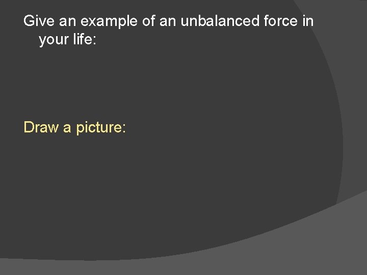 Give an example of an unbalanced force in your life: Draw a picture: 