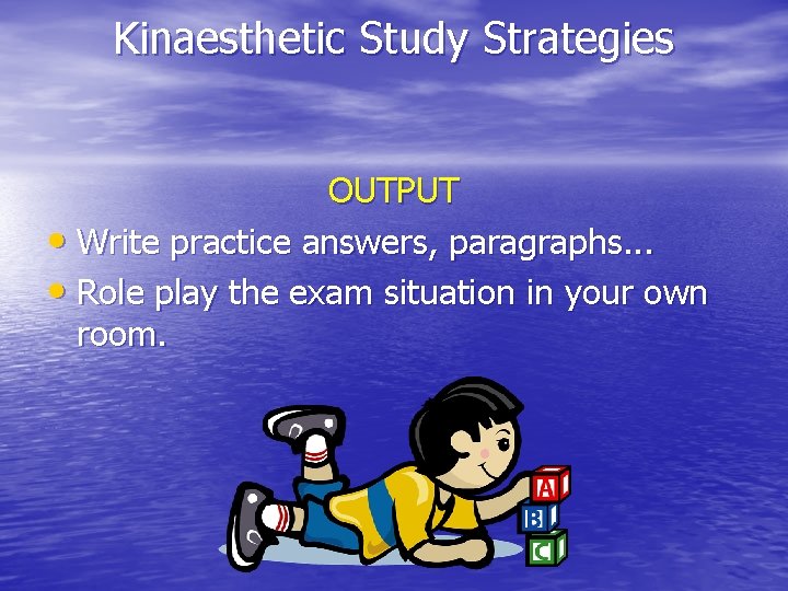 Kinaesthetic Study Strategies OUTPUT • Write practice answers, paragraphs. . . • Role play