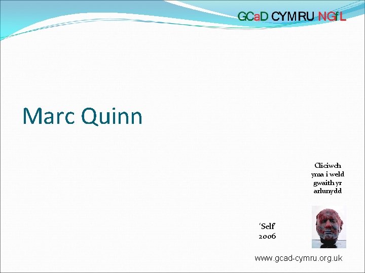 Marc Quinn Cliciwch yma i weld gwaith yr arlunydd ‘Self’ 2006 www. gcad-cymru. org.