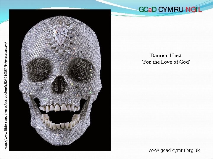 http: //www. flickr. com/photos/secretlyironic/524919354/in/photostream/ Damien Hirst ‘For the Love of God’ www. gcad-cymru. org.