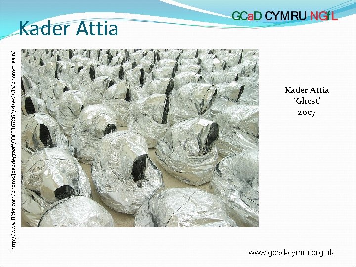 http: //www. flickr. com/photos/joepdegraaff/3300367862/sizes/z/in/photostream/ Kader Attia ‘Ghost’ 2007 www. gcad-cymru. org. uk 