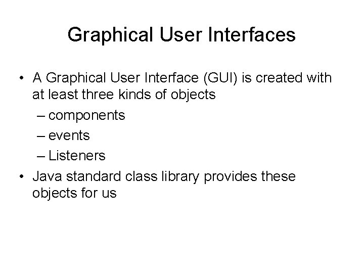 Graphical User Interfaces • A Graphical User Interface (GUI) is created with at least