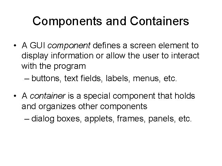 Components and Containers • A GUI component defines a screen element to display information