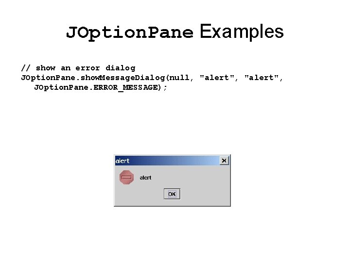 JOption. Pane Examples // show an error dialog JOption. Pane. show. Message. Dialog(null, "alert",