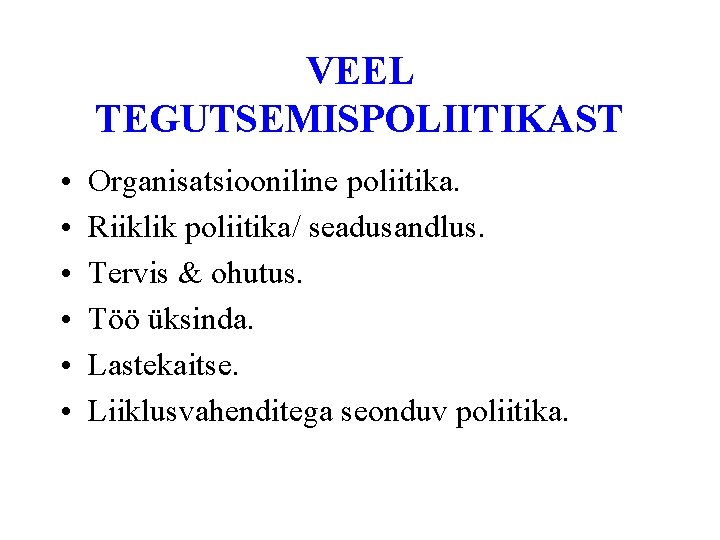 VEEL TEGUTSEMISPOLIITIKAST • • • Organisatsiooniline poliitika. Riiklik poliitika/ seadusandlus. Tervis & ohutus. Töö