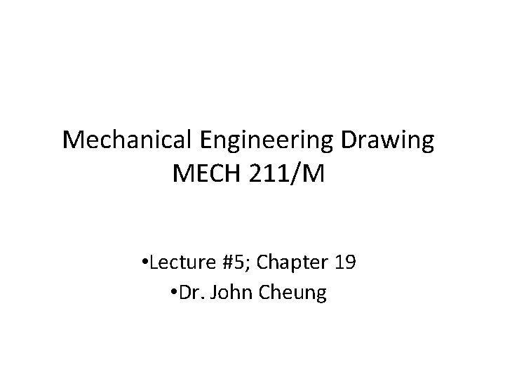 Mechanical Engineering Drawing MECH 211/M • Lecture #5; Chapter 19 • Dr. John Cheung