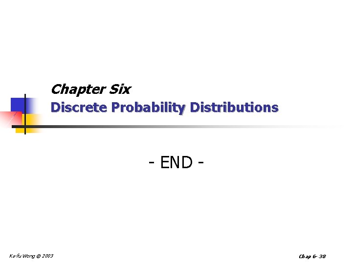 Chapter Six Discrete Probability Distributions - END - Ka-fu Wong © 2003 Chap 6