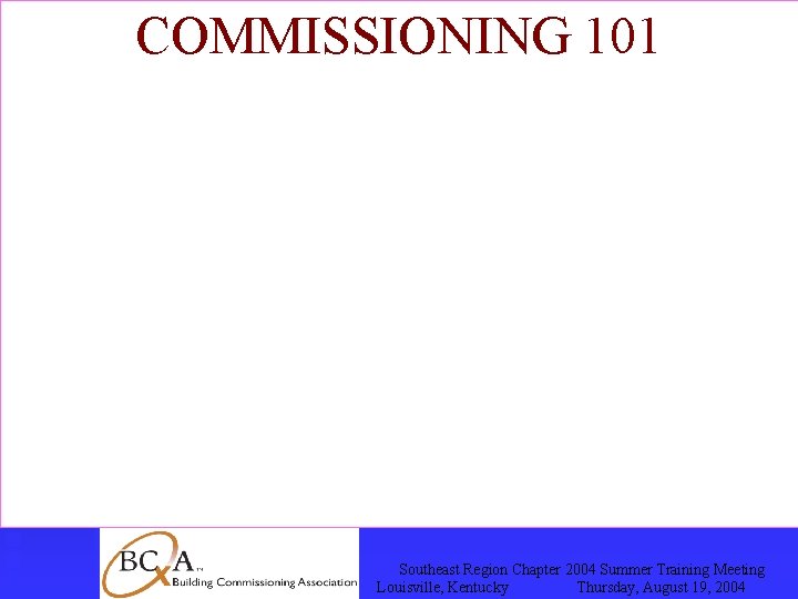 COMMISSIONING 101 COMMISSIONING ? ? ? Southeast Region Chapter 2004 Summer Training Meeting Louisville,