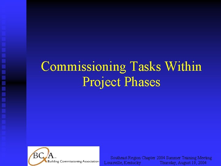 Commissioning Tasks Within Project Phases Southeast Region Chapter 2004 Summer Training Meeting Louisville, Kentucky