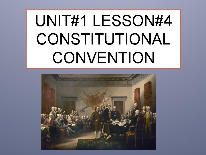 UNIT#1 LESSON#4 CONSTITUTIONAL CONVENTION 