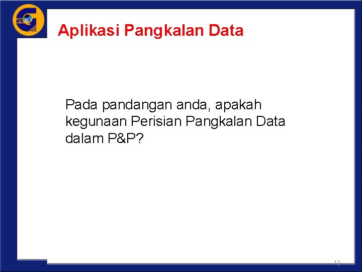 Aplikasi Pangkalan Data Pada pandangan anda, apakah kegunaan Perisian Pangkalan Data dalam P&P? 12