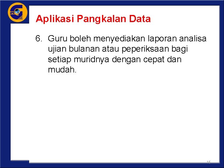 Aplikasi Pangkalan Data 6. Guru boleh menyediakan laporan analisa ujian bulanan atau peperiksaan bagi