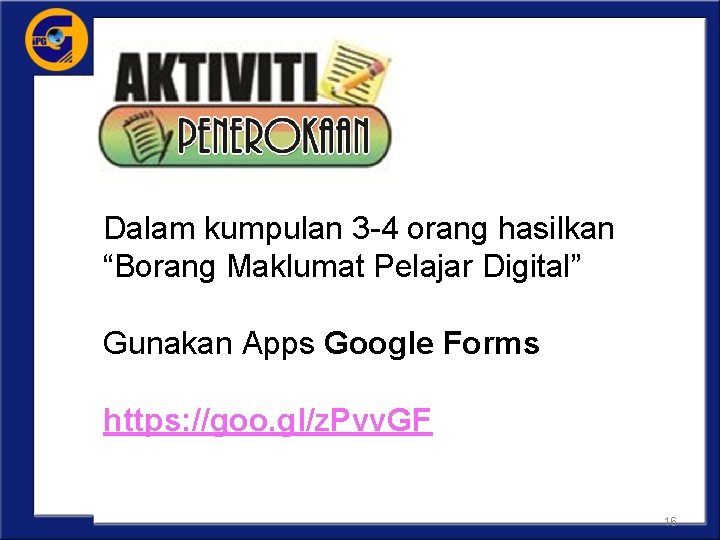 Dalam kumpulan 3 -4 orang hasilkan “Borang Maklumat Pelajar Digital” Gunakan Apps Google Forms