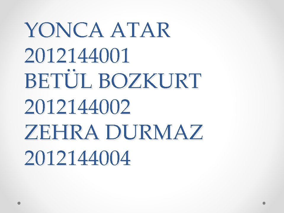 YONCA ATAR 2012144001 BETÜL BOZKURT 2012144002 ZEHRA DURMAZ 2012144004 