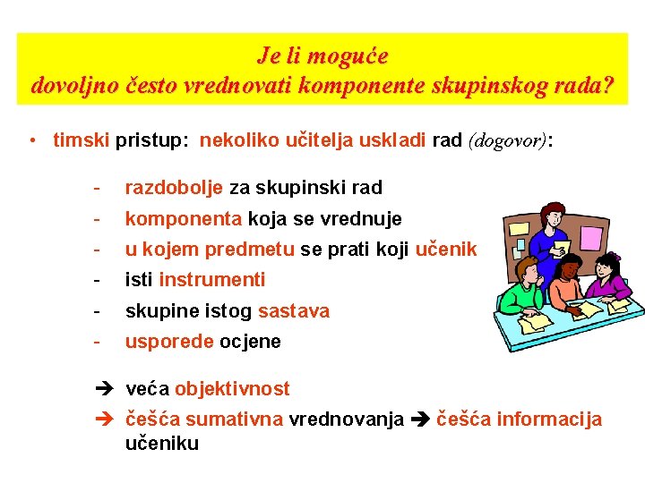 Je li moguće dovoljno često vrednovati komponente skupinskog rada? • timski pristup: nekoliko učitelja