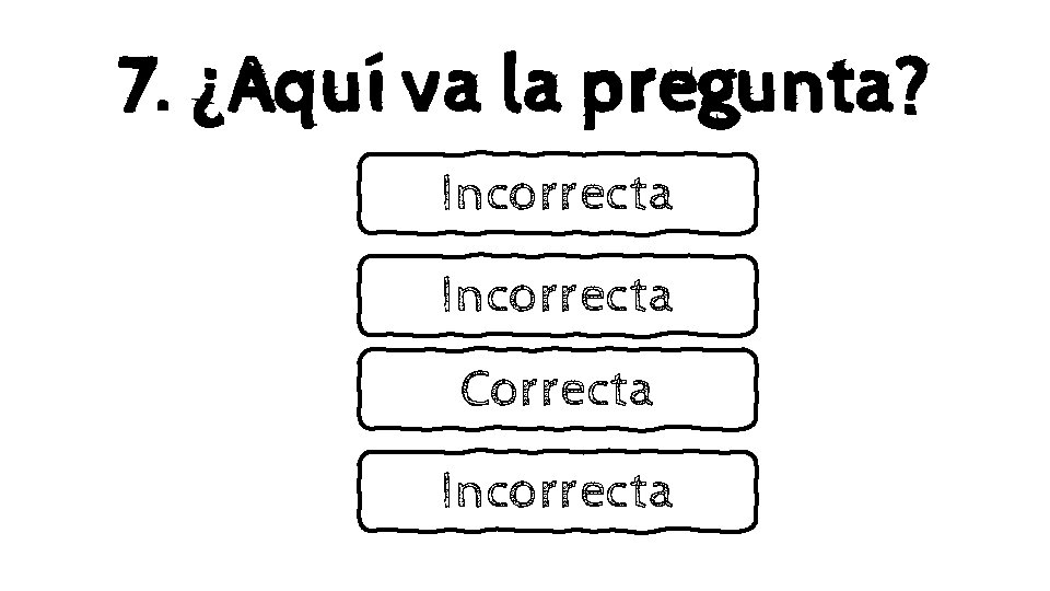 7. ¿Aquí va la pregunta? Incorrecta Correcta Incorrecta 