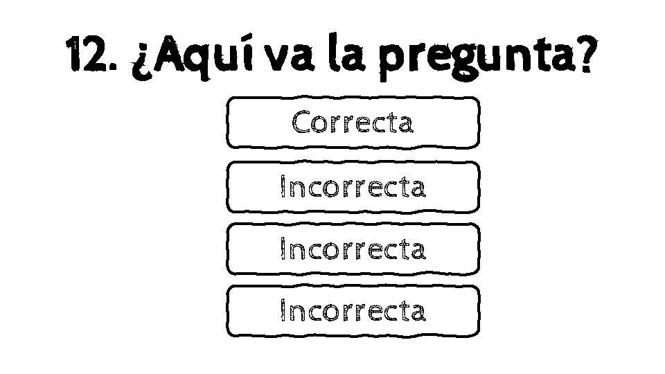 12. ¿Aquí va la pregunta? Correcta Incorrecta 