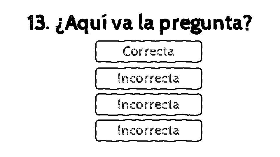 13. ¿Aquí va la pregunta? Correcta Incorrecta 