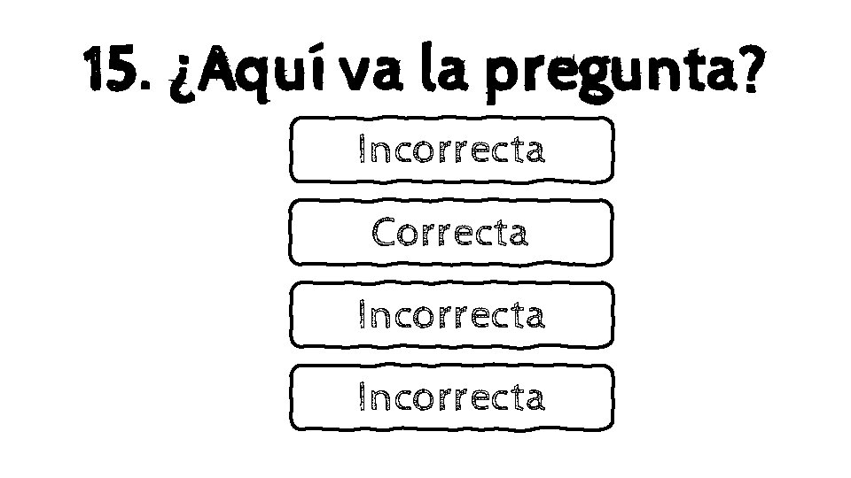 15. ¿Aquí va la pregunta? Incorrecta Correcta Incorrecta 