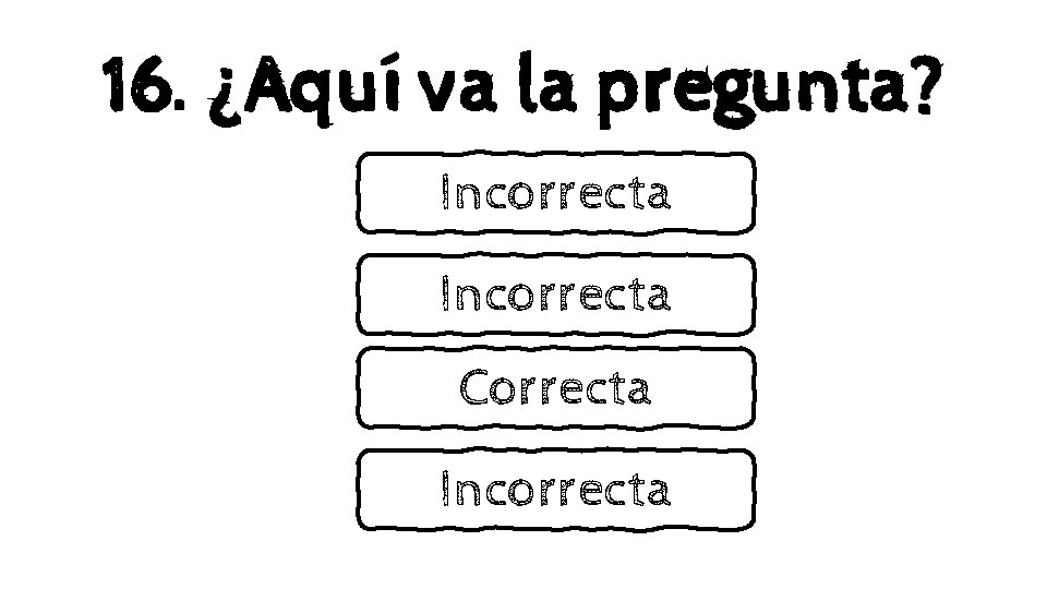 16. ¿Aquí va la pregunta? Incorrecta Correcta Incorrecta 