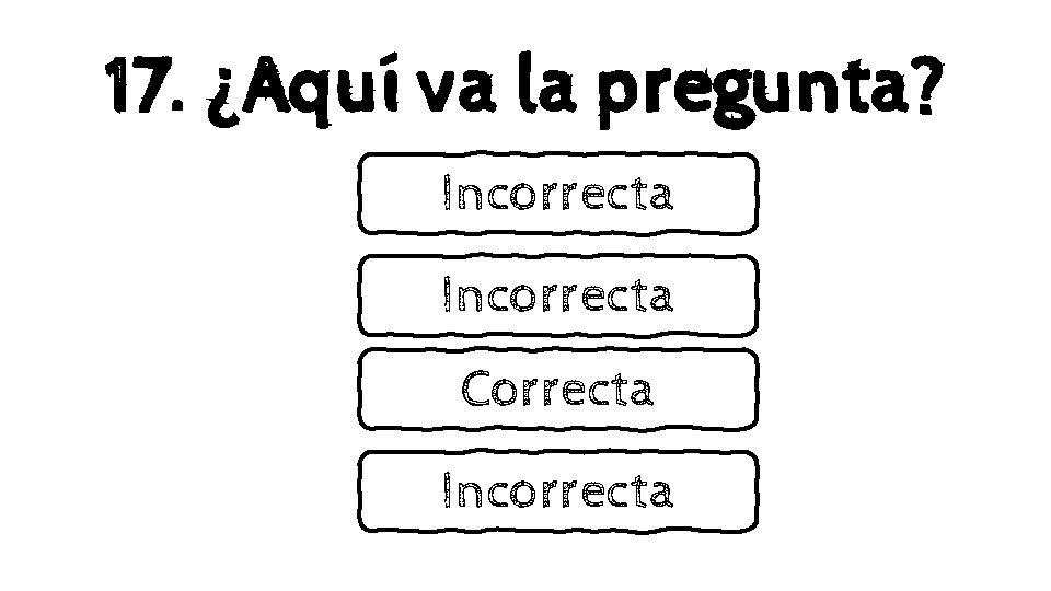 17. ¿Aquí va la pregunta? Incorrecta Correcta Incorrecta 