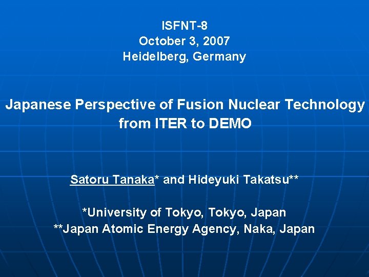 ISFNT-8 October 3, 2007 Heidelberg, Germany Japanese Perspective of Fusion Nuclear Technology from ITER ISFNT-8 October 3, 2007 Heidelberg, Germany Japanese Perspective of Fusion Nuclear Technology from ITER