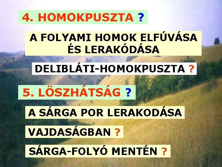 4. HOMOKPUSZTA ? A FOLYAMI HOMOK ELFÚVÁSA ÉS LERAKÓDÁSA DELIBLÁTI-HOMOKPUSZTA ? 5. LÖSZHÁTSÁG ?