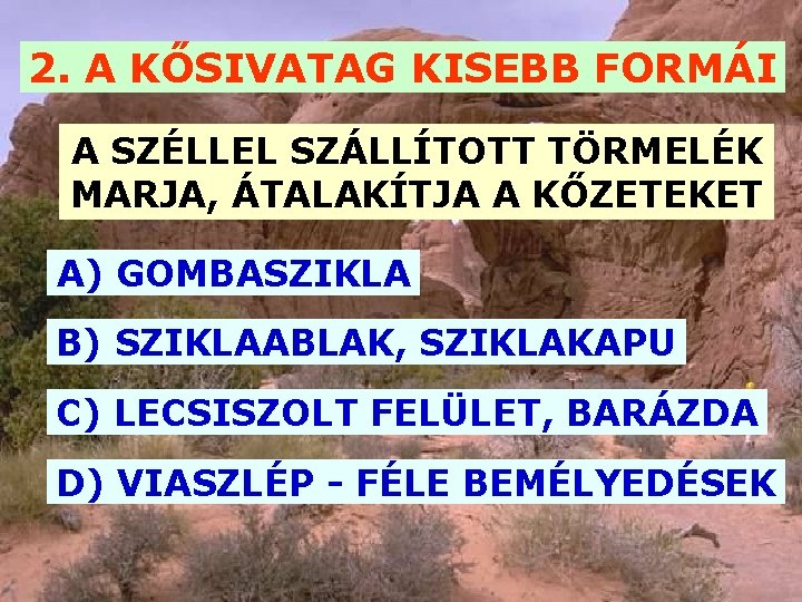 2. A KŐSIVATAG KISEBB FORMÁI A SZÉLLEL SZÁLLÍTOTT TÖRMELÉK MARJA, ÁTALAKÍTJA A KŐZETEKET A)