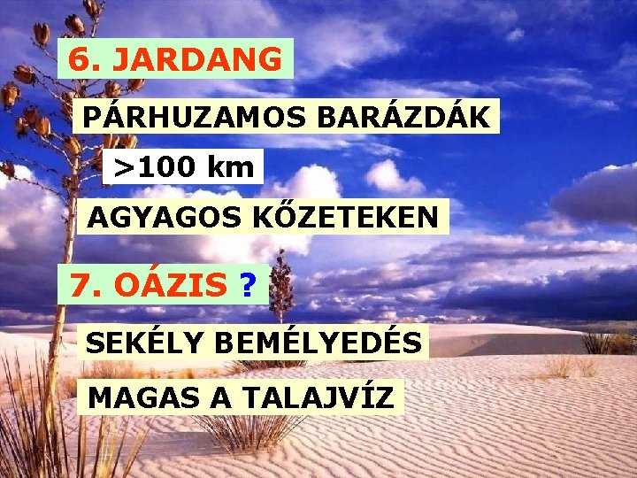 6. JARDANG PÁRHUZAMOS BARÁZDÁK >100 km AGYAGOS KŐZETEKEN 7. OÁZIS ? SEKÉLY BEMÉLYEDÉS MAGAS