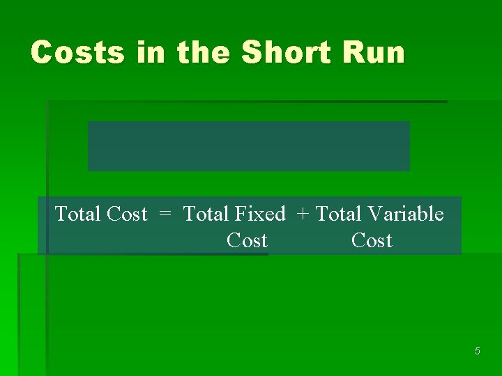 Costs in the Short Run Total Cost = Total Fixed + Total Variable Cost