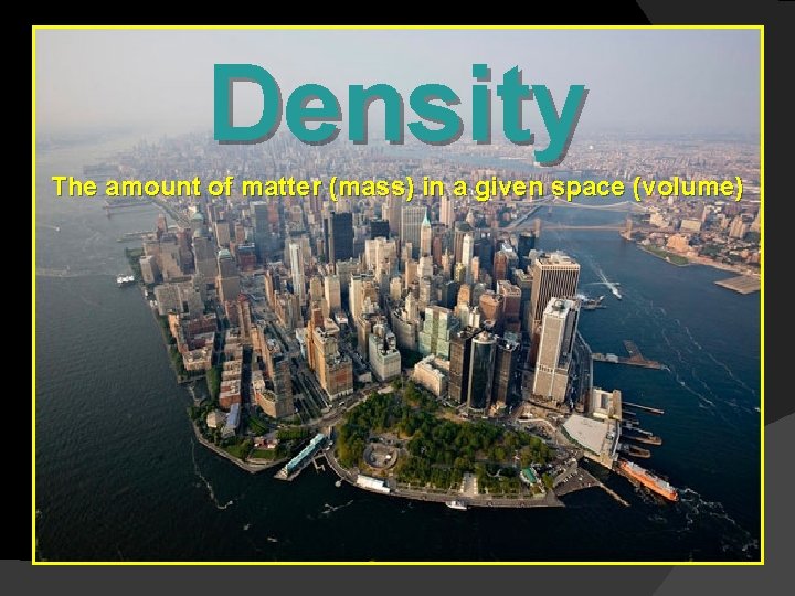 Density The amount of matter (mass) in a given space (volume) 