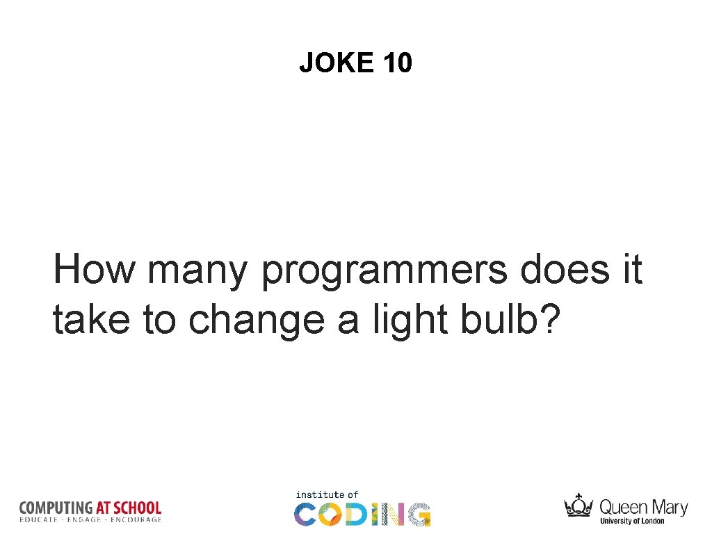 JOKE 10 How many programmers does it take to change a light bulb? 