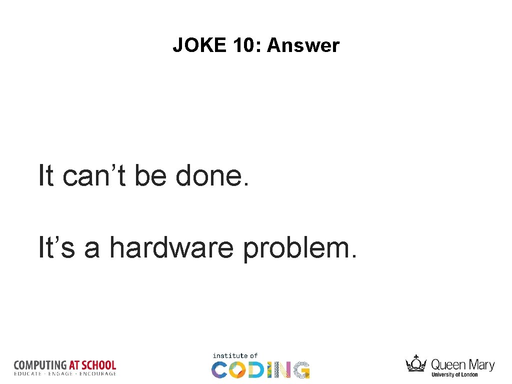 JOKE 10: Answer It can’t be done. It’s a hardware problem. 