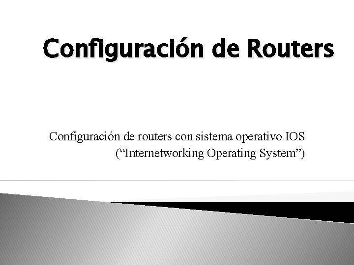Configuración de Routers Configuración de routers con sistema operativo IOS (“Internetworking Operating System”) 